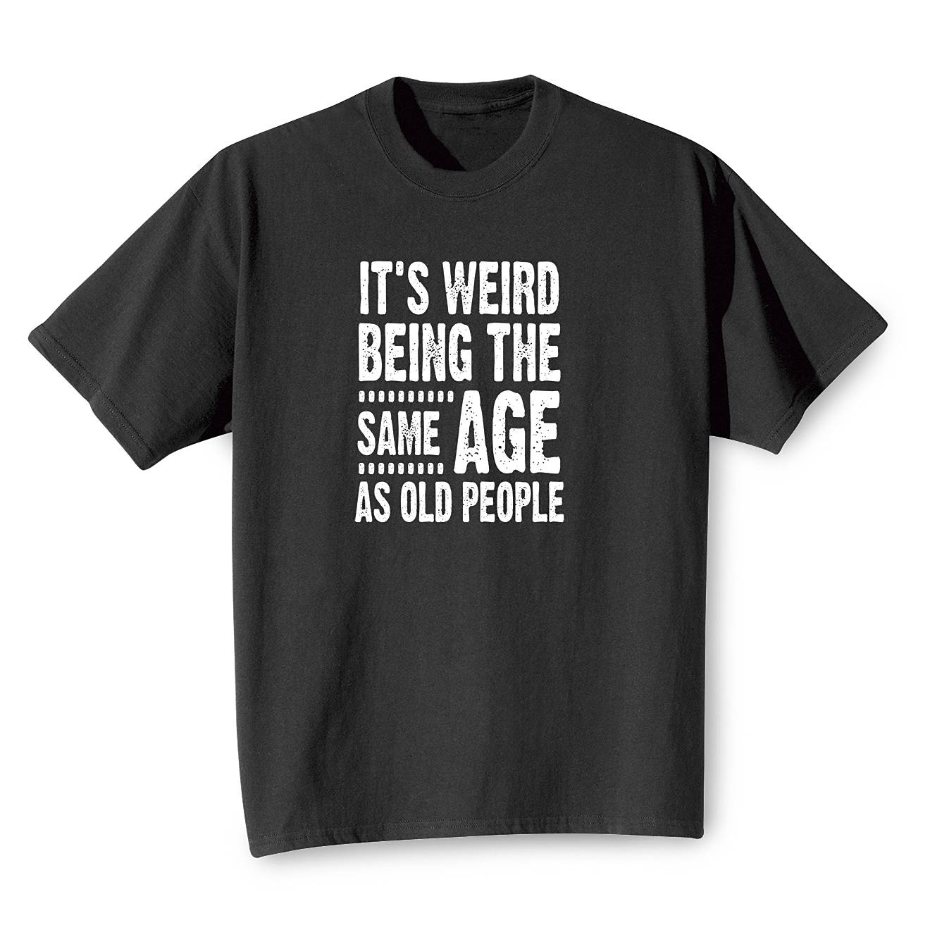 It’s Weird Being the Same Age as Old People T-Shirt - Signals Catalog