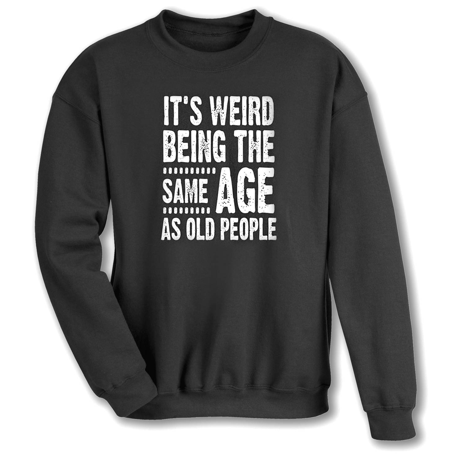 It’s Weird Being the Same Age as Old People Sweatshirt - Signals Catalog
