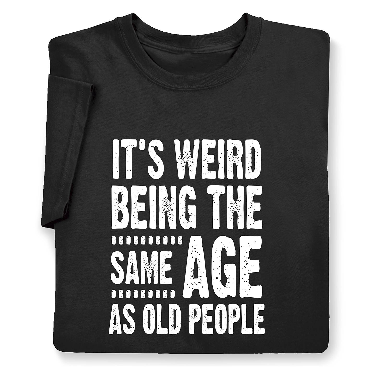 It’s Weird Being the Same Age as Old People T-Shirt - Signals Catalog